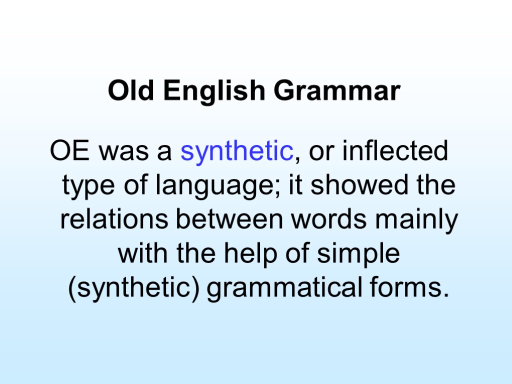 Old English Grammar OE was a synthetic, or inflected type of language; it showed